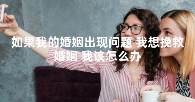 如果我的婚姻出现问题 我想挽救婚姻 我该怎么办